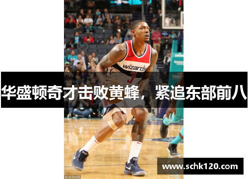 华盛顿奇才击败黄蜂，紧追东部前八