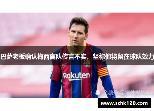 巴萨老板确认梅西离队传言不实，坚称他将留在球队效力